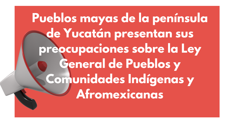 Pueblos mayas de la península de Yucatán presentan sus preocupaciones sobre la Ley General de Pueblos y Comunidades Indígenas y Afromexicanas